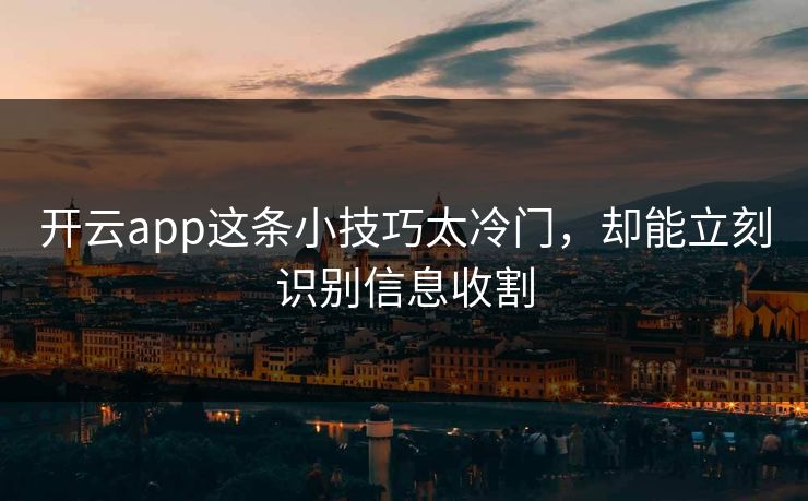 开云app这条小技巧太冷门，却能立刻识别信息收割