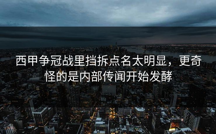 西甲争冠战里挡拆点名太明显，更奇怪的是内部传闻开始发酵