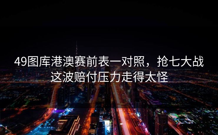 49图库港澳赛前表一对照，抢七大战这波赔付压力走得太怪
