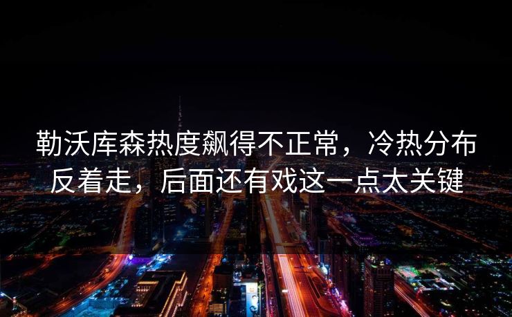勒沃库森热度飙得不正常，冷热分布反着走，后面还有戏这一点太关键