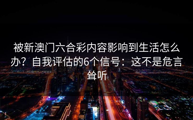 被新澳门六合彩内容影响到生活怎么办？自我评估的6个信号：这不是危言耸听