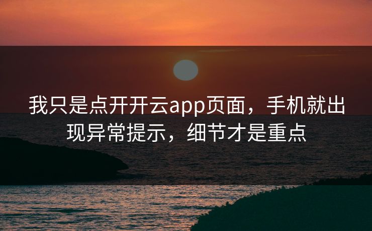 我只是点开开云app页面，手机就出现异常提示，细节才是重点